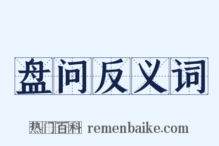 盘问反义词是什么意思的图片